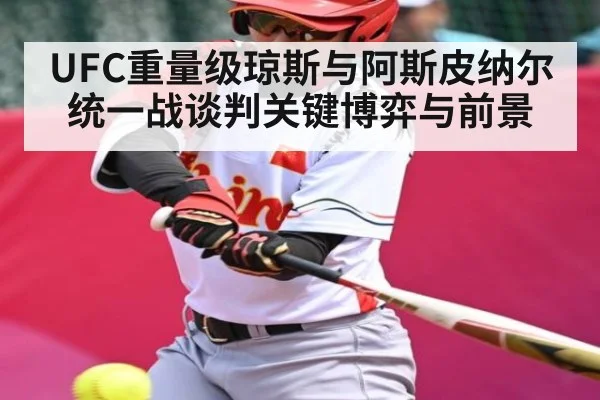 UFC重量级琼斯与阿斯皮纳尔统一战谈判关键博弈与前景